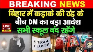 Bihar Weather Alert : Patna DM का बड़ा आदेश,सभी School बंद रहेंगे... | LiveCities Bihar