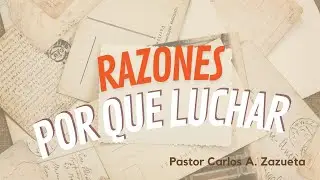 Razones por que Luchar | Mensaje 5 | Carlos A. Zazueta