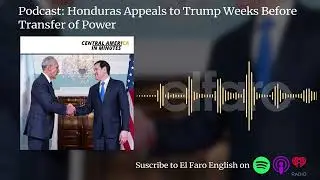 Podcast: Honduras Appeals to Trump Weeks Before Transfer of Power