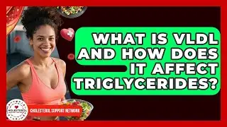What Is VLDL And How Does It Affect Triglycerides? - Cholesterol Support Network