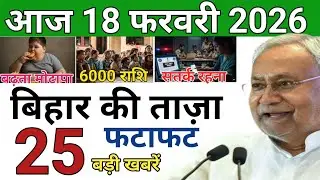 18 February 2026 | Bihar Ki 25 Badi Khabrein | Aaj Ki Sabse Badi Updates | Bihar News Today