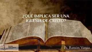¿Qué implica ser una iglesia de Cristo? | Ps. Ramón Vargas