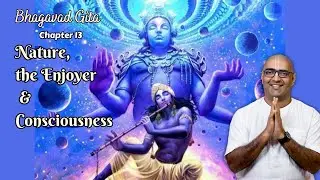 Nature, the Enjoyer and Consciousness | Chapter 13 | Bhagavad Gita | Dr. Shubha Vilas