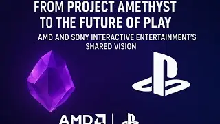 From Project Amethyst to the Future of Play: AMD and Sony Interactive Entertainment&rsquo;s Shared Vision