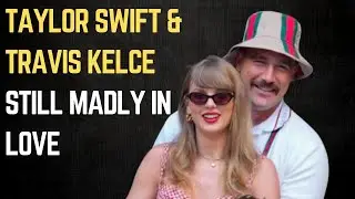 Taylor Swift & Travis Kelce Still Madly in Love | Relationship Update Amid Breakup Rumors
