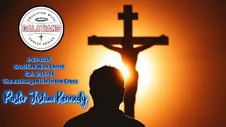 1-25-26 The Exchanged Life in the Cross Galatians 2:15-21 Pastor Joshua Kennedy 10:30am