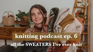 Knitting podcast ep. 6 // all the SWEATERS I've ever knit
