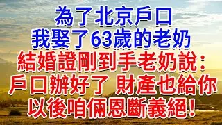 為了北京戶口，我娶了63歲的老奶，結婚證書剛到手老奶說，戶口辦好了，財產也給你，以後咱倆恩斷義絕！#為人處世#生活經驗#情感故事#故事#小說#戀愛#情感#婚姻