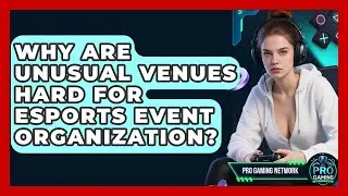Why Are Unusual Venues Hard For Esports Event Organization? - Pro Gaming Network