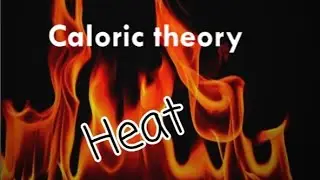 Physics XII Heat - 02 Caloric Theory of Heat