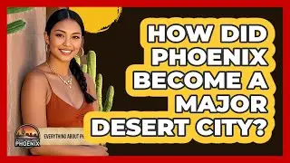 How Did Phoenix Become A Major Desert City? - Everything About Phoenix