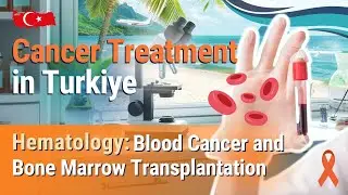 Cancer Treatment in Turkey. Hematology: Blood Cancer and Bone Marrow Transplantation.