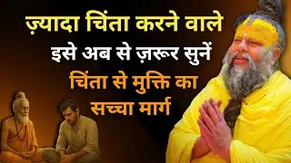 ज़्यादा चिंता करने वाले इसे अब से ज़रूर सुनें || चिंता से मुक्ति का सच्चा मार्ग