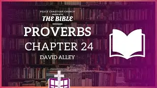 Proverbs 24 - More Proverbs of Solomon | Bible Podcast, David Alley, Peace Christian Church