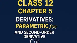 Class 12 Derivatives: Parametric Differentiation & Second Order Derivative | Full Concepts Explained