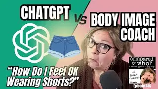 Body Image Coach Vs ChatGPT: How To Feel OK Wearing Shorts This Summer!  | Compared to Who?