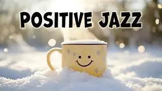 Positive Winter Jazz Music ☕❄️ Cozy Feel-Good Sounds to Warm Your Day