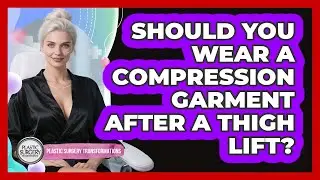 Should You Wear A Compression Garment After A Thigh Lift? - Plastic Surgery Transformations