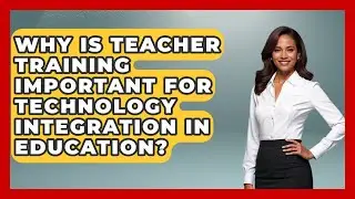 Why Is Teacher Training Important for Technology Integration in Education?