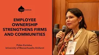 Employee Ownership Strengthens Firms and Communities - Fidan Kurtulus, UMass Amherst