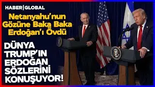 Trump'ın Erdoğan'ı Netanyahu'nun Yanında Övmesi Dünya Basınında!