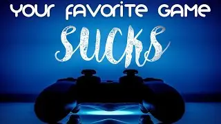 Your Favorite Game Sucks