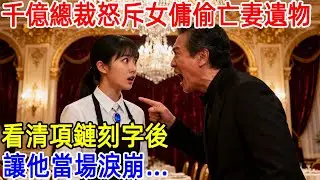 千億總裁怒斥女傭偷竊亡妻遺物，看清項鏈刻字後，讓他當場淚崩...#故事頻道 #故事分享 #情感#臺灣#情感故事#幸福人生