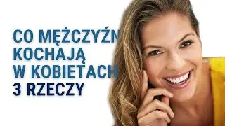 Co Mężczyźni Kochają W Kobietach - 3 Rzeczy