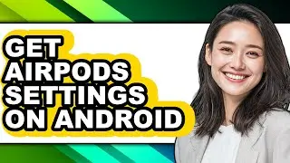 How to Get Airpods Settings on Android - Step by Step