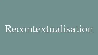 How to Pronounce ''Recontextualisation'' (Recontextualization) Correctly in French