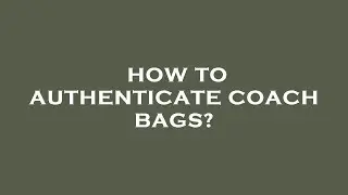 How to authenticate coach bags?