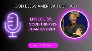 Episode 55 | Good Thinking Changes Lives | God Blessed America Podcast with Dr. Gadson