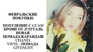 ФЕВРАЛЬСКИЕ ПОКУПКИ/ПОХУДЕНИЕ С GUAM/БРОВИ Л'ЭТУАЛЬ/ПОМАДА-КАРАНДАШ CHANEL/VINYL от GIVENCHY