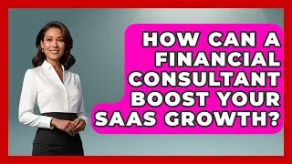 How Can A Financial Consultant Boost Your SaaS Growth? - All About SaaS Finance