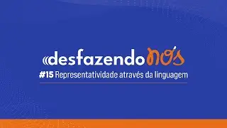 Desfazendo N&oacute;s - #15 - Representatividade atrav&eacute;s da linguagem