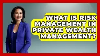 What Is Risk Management In Private Wealth Management? - The Rich And Famous Files