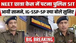 NEET छात्रा केस में Patna Police SIT आयी सामने, IG-SSP-SP क्या बोले सुनिए...