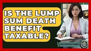 Is The Lump Sum Death Benefit Taxable? - Wealth and Estate Planners