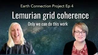 Earth Connection Project Episode 4 - Lemurian grid coherence, only we can do this work.