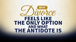 WHY DIVORCE FEELS LIKE THE ONLY OPTION AND WHAT THE ANTIDOTE IS