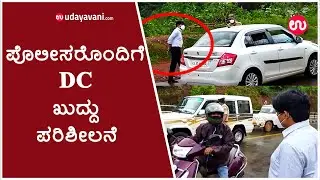 ಪೊಲೀಸರೊಂದಿಗೆ DC ಖುದ್ದು ಪರಿಶೀಲನೆ | DC UDUPI GETS ON THE ROADS TO INSPECT THE LOCKDOWN| Udayavani