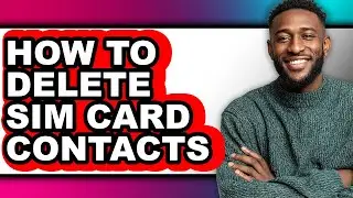 How to Delete Sim Card Contacts - Easy Guide