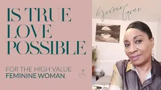 IS TRUE LOVE POSSIBLE FOR THE HIGH VALUE FEMININE WOMAN | COACH YVONNE