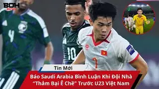 B&aacute;o Saudi Arabia B&igrave;nh Luận Khi Đội Nh&agrave; &ldquo;Thảm Bại &Ecirc; Chề&rdquo; Trước U23 Việt Nam