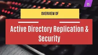 05 | Active Directory Replication & Security | Overview | System Administration
