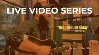 Good Enough Today (Original Song) | Live Video Series #4 &ndash; Danny Whitecotton