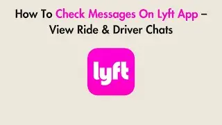 How To Check Messages On Lyft App &ndash; View Ride & Driver Chats