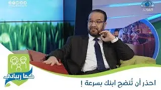 احذر أن تُنضج ابنك بسرعة ! | برنامج كما ربياني