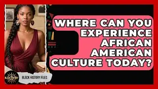 Where Can You Experience African American Culture Today? | Black History Files News