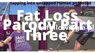 Fat Loss Parody Part Three  / Tapping Into Untapped Human Potential